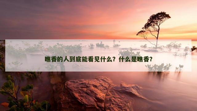 瞧香的人到底能看见什么？什么是瞧香？