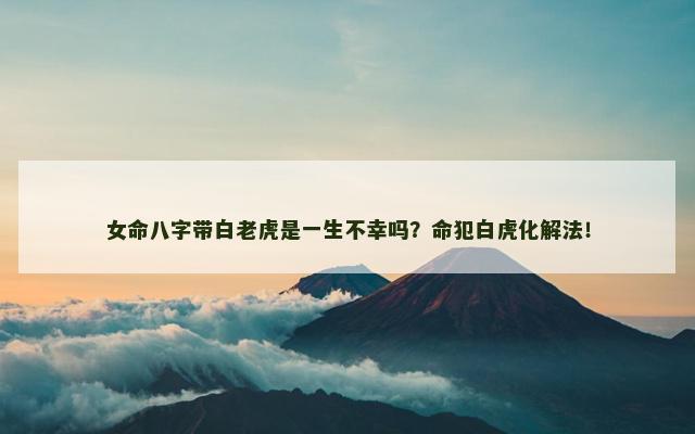女命八字带白老虎是一生不幸吗？命犯白虎化解法！