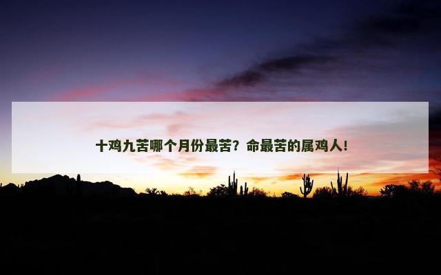 十鸡九苦哪个月份最苦？命最苦的属鸡人！