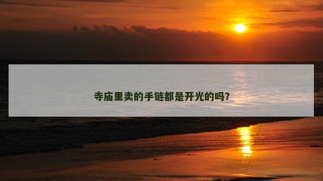 寺庙里卖的手链都是开光的吗？