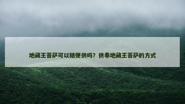 地藏王菩萨可以随便供吗？供奉地藏王菩萨的方式