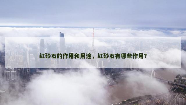 红砂石的作用和用途，红砂石有哪些作用？