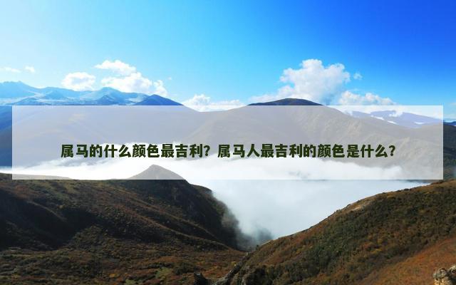 属马的什么颜色最吉利？属马人最吉利的颜色是什么？