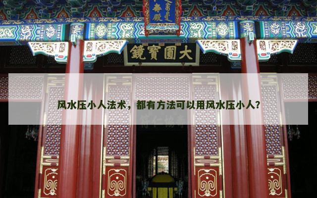 风水压小人法术，都有方法可以用风水压小人？