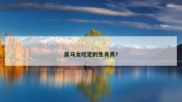 属马女吃定的生肖男?