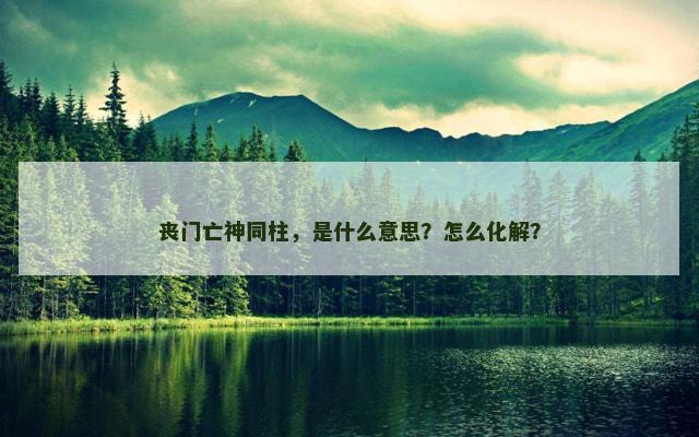 丧门亡神同柱，是什么意思？怎么化解？