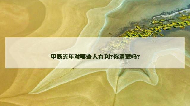 甲辰流年对哪些人有利?你清楚吗?
