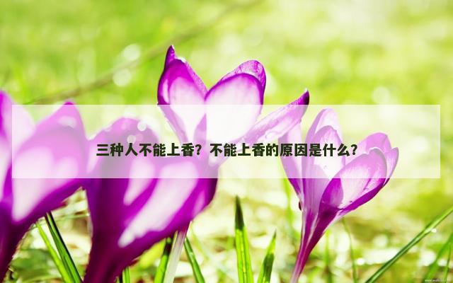 三种人不能上香？不能上香的原因是什么？