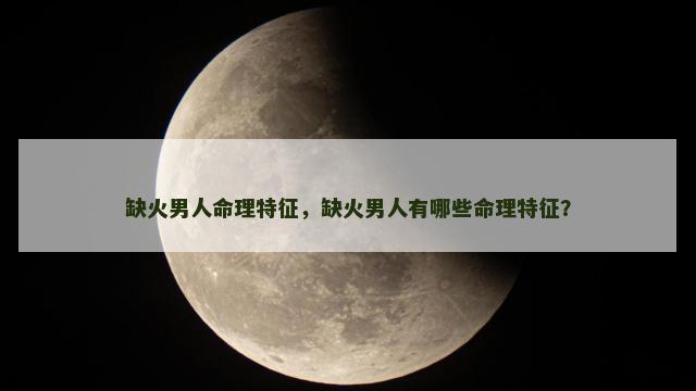 缺火男人命理特征，缺火男人有哪些命理特征？