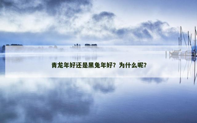 青龙年好还是黑兔年好？为什么呢？