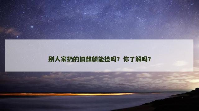 别人家扔的旧麒麟能捡吗？你了解吗？