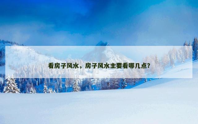 看房子风水，房子风水主要看哪几点？