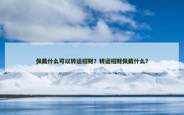 佩戴什么可以转运招财？转运招财佩戴什么？