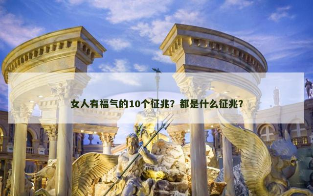 女人有福气的10个征兆？都是什么征兆？