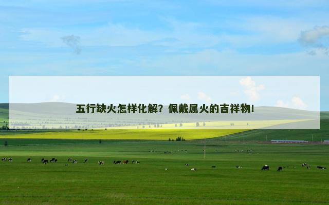 五行缺火怎样化解？佩戴属火的吉祥物！