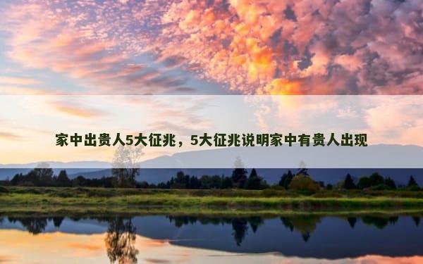 家中出贵人5大征兆，5大征兆说明家中有贵人出现