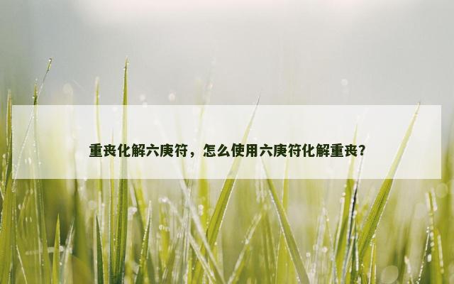 重丧化解六庚符，怎么使用六庚符化解重丧？