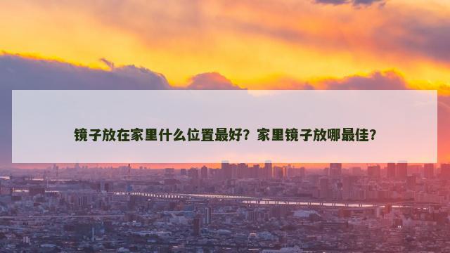镜子放在家里什么位置最好？家里镜子放哪最佳？