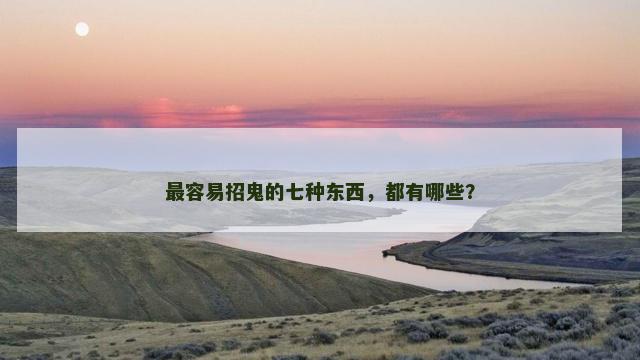 最容易招鬼的七种东西，都有哪些？