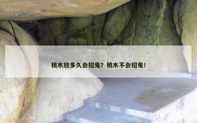 桃木放多久会招鬼？桃木不会招鬼！
