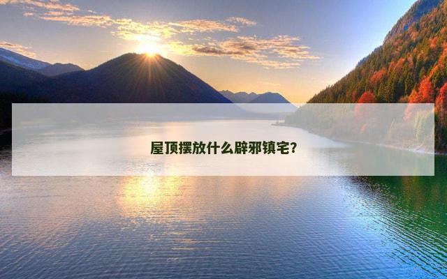 屋顶摆放什么辟邪镇宅？