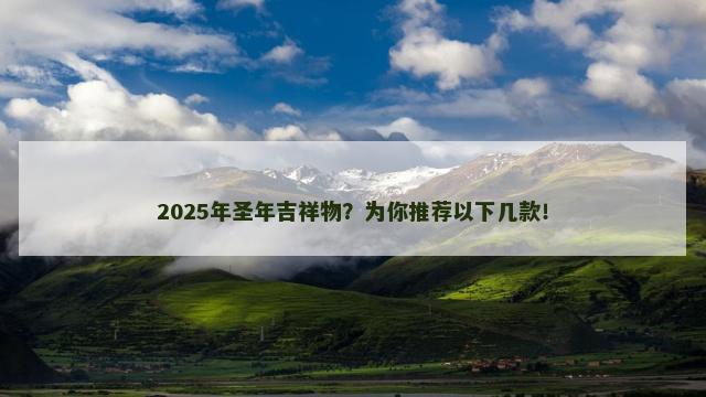 2025年圣年吉祥物？为你推荐以下几款！