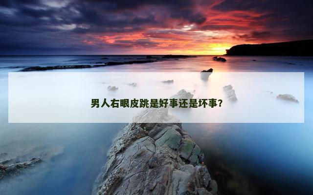 男人右眼皮跳是好事还是坏事？