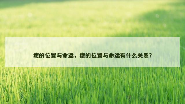 痣的位置与命运，痣的位置与命运有什么关系？