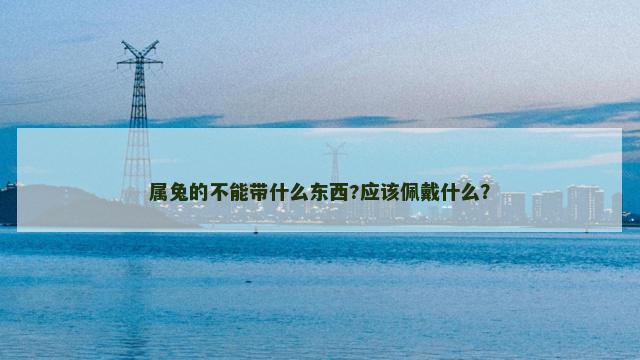 属兔的不能带什么东西?应该佩戴什么？