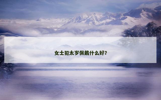 女士犯太岁佩戴什么好？