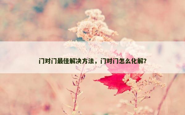 门对门最佳解决方法，门对门怎么化解？