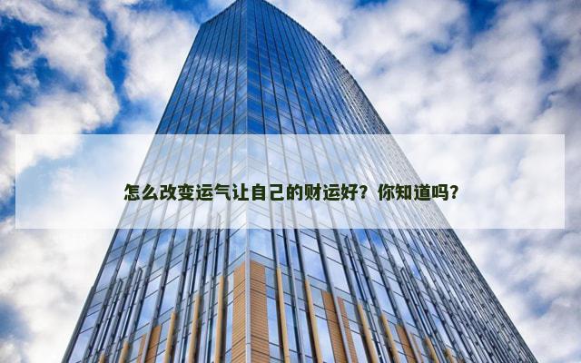 怎么改变运气让自己的财运好？你知道吗？