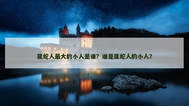 属蛇人最大的小人是谁？谁是属蛇人的小人？