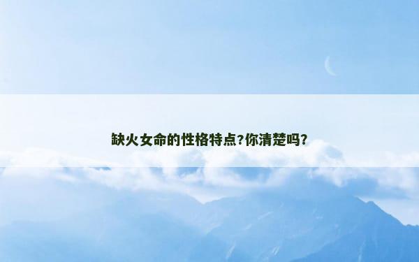 缺火女命的性格特点?你清楚吗？