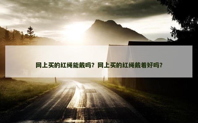 网上买的红绳能戴吗？网上买的红绳戴着好吗？