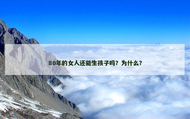 80年的女人还能生孩子吗？为什么？