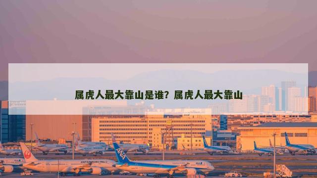 属虎人最大靠山是谁？属虎人最大靠山