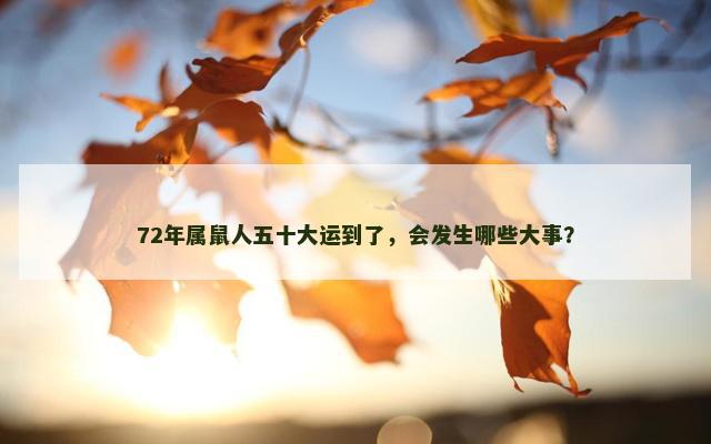 72年属鼠人五十大运到了，会发生哪些大事？