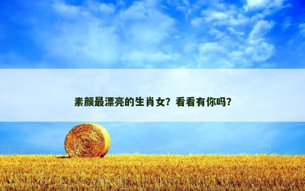 素颜最漂亮的生肖女？看看有你吗？