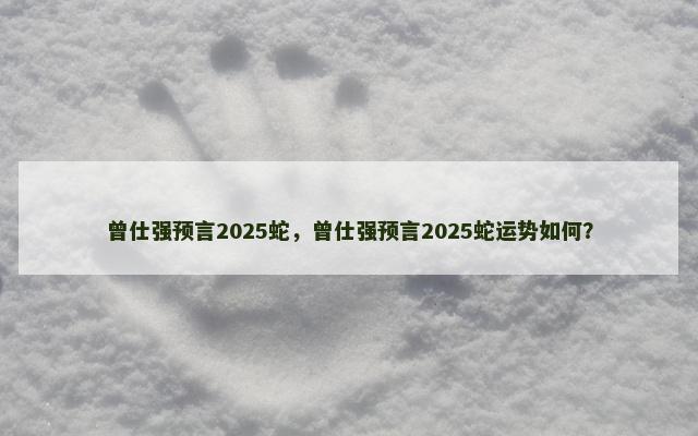 曾仕强预言2025蛇，曾仕强预言2025蛇运势如何？