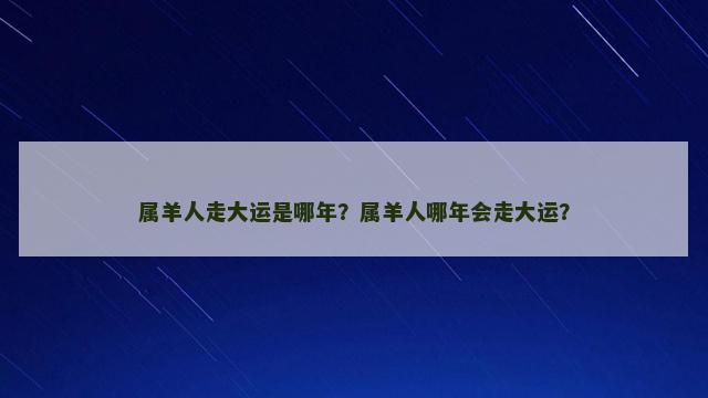 属羊人走大运是哪年？属羊人哪年会走大运？