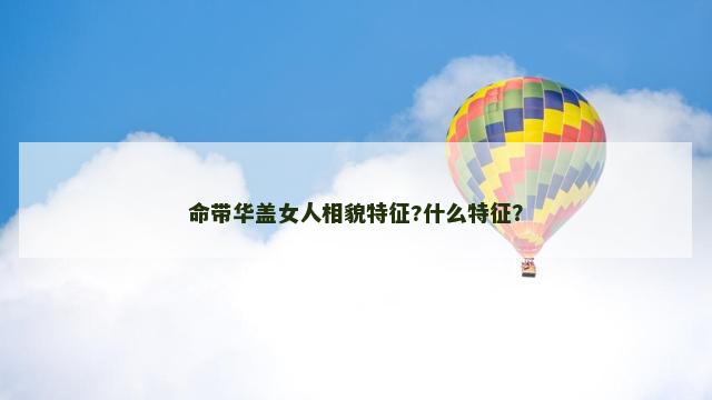 命带华盖女人相貌特征?什么特征？
