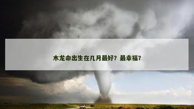 木龙命出生在几月最好？最幸福？
