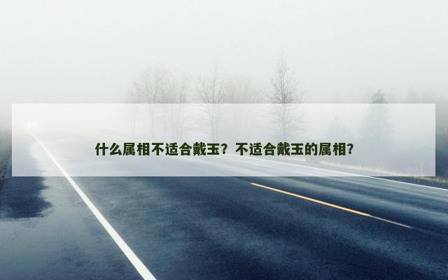 什么属相不适合戴玉？不适合戴玉的属相？