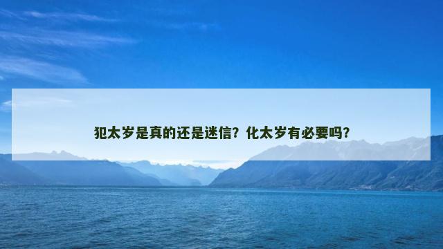 犯太岁是真的还是迷信？化太岁有必要吗？