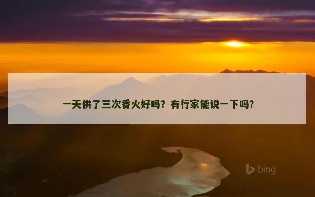 一天供了三次香火好吗？有行家能说一下吗？