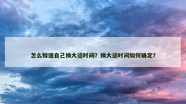 怎么知道自己换大运时间？换大运时间如何确定？