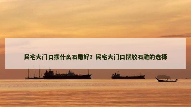 民宅大门口摆什么石雕好？民宅大门口摆放石雕的选择