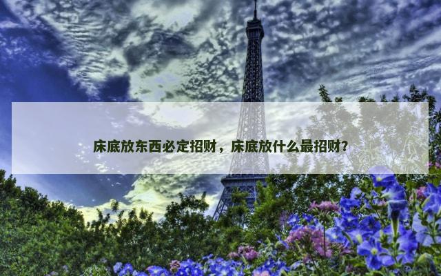 床底放东西必定招财，床底放什么最招财？