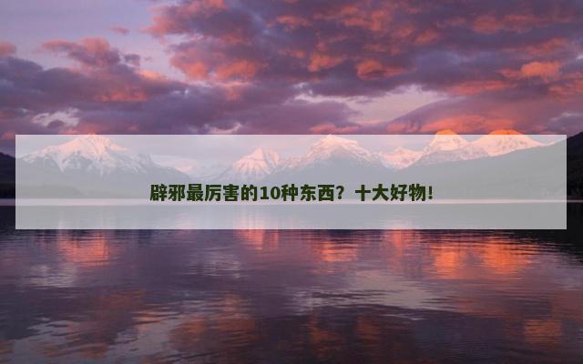 辟邪最厉害的10种东西？十大好物！